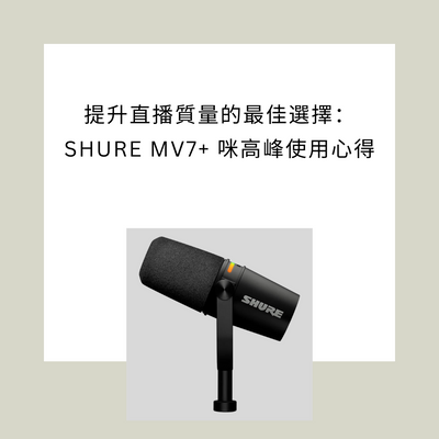 提升直播質量的最佳選擇：Shure MV7+ 咪高峰使用心得